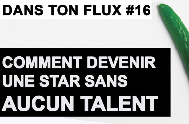 Dans ton Flux #16 – Comment devenir une star sans talent ?