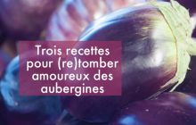 Trois recettes pour faire aimer les aubergines à tout le monde (succès garanti !)
